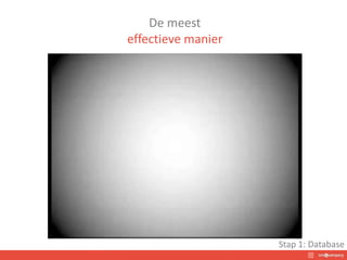 De meest
effectieve manier
Stap 1: Database
 