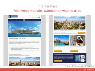 Interessefase
Men weet met wie, wanneer en waarnaartoe
Stap 2: Strategie & doelen
 
