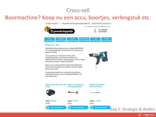 Cross-sell
Boormachine? Koop nu een accu, boortjes, verlengstuk etc.
Stap 2: Strategie & doelen
 