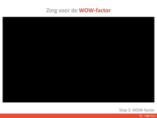 Zorg voor de WOW-factor
Stap 3: WOW-factor
 