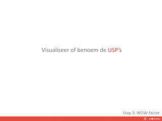 Visualiseer of benoem de USP’s
Stap 3: WOW-factor
 