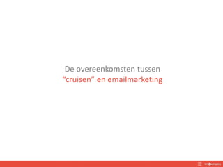 De overeenkomsten tussen
“cruisen” en emailmarketing
 