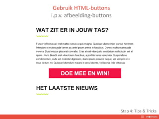 Gebruik HTML-buttons
i.p.v. afbeelding-buttons
Stap 4: Tips & Tricks
 