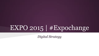 EXPO 2015 | #Expochange
Digital Strategy

 