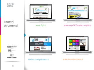 I nostri
strumenti          www.2gd.it         www.expo2015contact.virgilio.it




            www.fuoriexpomilano.it   www.incentivepower.it


     20
 