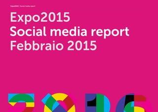 Expo2015 | Social media report
Expo2015
Social media report
Febbraio 2015
 