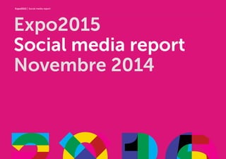 Expo2015 | Social media report 
Expo2015 
Social media report 
Novembre 2014 
 