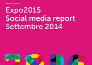 Expo2015 | Social media report 
Expo2015 
Social media report 
Settembre 2014 
 