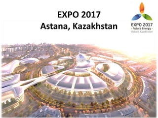 EXPO 2017
Astana, Kazakhstan
 