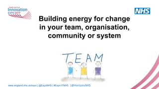 www.england.nhs.uk/expo | @ExpoNHS | #Expo17NHS
Building energy for change
in your team, organisation,
community or system
NHS Horizons
|@HorizonsNHS
 