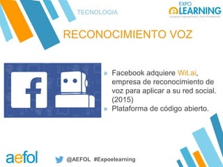 @AEFOL #Expoelearning
RECONOCIMIENTO VOZ
TECNOLOGIA
» Facebook adquiere Wit.ai,
empresa de reconocimiento de
voz para apli...