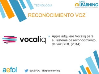 @AEFOL #Expoelearning
RECONOCIMIENTO VOZ
TECNOLOGIA
» Apple adquiere Vocaliq para
su sistema de reconocimiento
de voz SIRI...