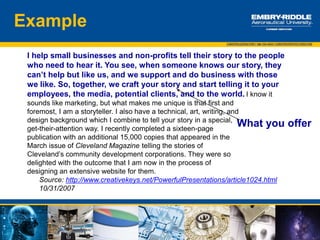 The top areas that stood out with employers and made impressions were the
following:
 Knowledge about the company and a few specific facts
 Know what they wanted to do for a specific company, or at least had an idea
 Ability to carry on a conversation with the recruiter
 Have a good introduction
 Know their strengths and interests
 True passion for their career interest
 Good attitude and shows confidence
 Prepared – research, resume, note pad to take notes
 Well groomed and dressed appropriately for the event, a good handshake,
make eye contact and smile
 The student has strong academics
Making a Good Impression:
Employer Poll Responses
 