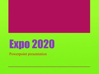 Expo 2020
Powerpoint presentation
 