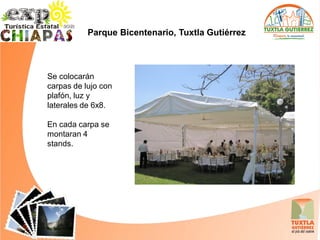 Parque Bicentenario, Tuxtla Gutiérrez



Se colocarán
carpas de lujo con
plafón, luz y
laterales de 6x8.

En cada carpa se
montaran 4
stands.
 