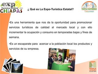 ¿ Qué es La Expo-Turística Estatal?



•Es una herramienta que nos da la oportunidad para promocionar
servicios turísticos de calidad al mercado local y con ello
incrementar la ocupación y consumo en temporadas bajas y fines de
semana.

•Es un escaparate para acercar a la población local los productos y
servicios de su empresa.
 