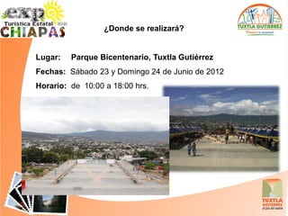 ¿Donde se realizará?


Lugar:   Parque Bicentenario, Tuxtla Gutiérrez
Fechas: Sábado 23 y Domingo 24 de Junio de 2012
Horario: de 10:00 a 18:00 hrs.
 