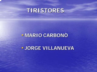 TIRISTORES

• MARIO CARBONÒ
• JORGE VILLANUEVA

 