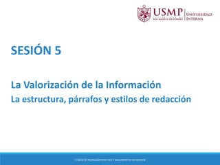 SESIÓN 5
La Valorización de la Información
La estructura, párrafos y estilos de redacción
CLÍNICA DE REDACCIÓN EFECTIVA Y DOCUMENTOS DE GESTIÓN
 