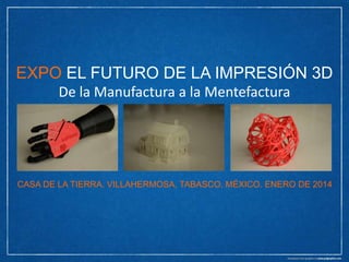 EXPO EL FUTURO DE LA IMPRESIÓN 3D
De la Manufactura a la Mentefactura

CASA DE LA TIERRA. VILLAHERMOSA, TABASCO. MÉXICO. ENERO DE 2014

 