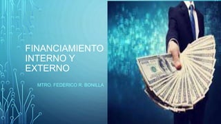 FINANCIAMIENTO
INTERNO Y
EXTERNO
MTRO. FEDERICO R. BONILLA
 
