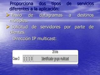 Proporciona dos tipos de servicios
 diferentes a la aplicación:
 Envío de datagramas a destinos
 múltiples.
 Solicitud de servidores por parte de
 clientes.
   Dirección IP multicast:
 