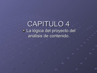 CAPITULO 4
La lógica del proyecto del
 análisis de contenido.
 