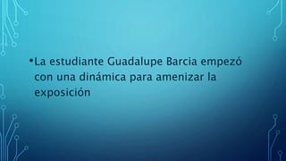 •La estudiante Guadalupe Barcia empezó
con una dinámica para amenizar la
exposición
 