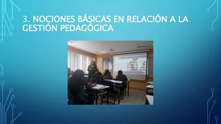 3. NOCIONES BÁSICAS EN RELACIÓN A LA
GESTIÓN PEDAGÓGICA
 