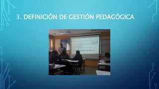 3. DEFINICIÓN DE GESTIÓN PEDAGÓGICA
 