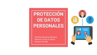 PROTECCIÓN
DE DATOS
PERSONALES
-Martinez Ramírez Damaris
-Ramírez Torres S. Dayán
-Romero Murillo
 