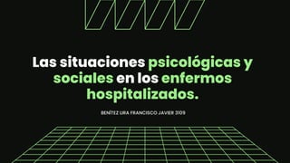 Las situaciones psicológicas y
sociales en los enfermos
hospitalizados.
BENÍTEZ LIRA FRANCISCO JAVIER 3109
 