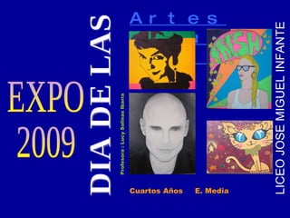 DIA DE LAS  Cuartos Años  E. Media EXPO 2009 Artes Visuales  Profesora : Lucy Salinas Ibarra LICEO JOSE MIGUEL INFANTE 