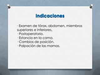 · Examen de tórax, abdomen, miembros
superiores e inferiores.
· Postoperatorio.
· Estancia en la cama.
· Cambios de posición.
· Palpación de las mamas.
 