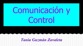 Comunicación y
Control
Tania Guzmán Zavaleta
 