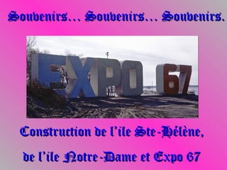 Souvenirs… Souvenirs… Souvenirs.Souvenirs… Souvenirs… Souvenirs.
Construction de l’ile Ste-Hélène,Construction de l’ile Ste-Hélène,
de l’ile Notre-Dame et Expo 67de l’ile Notre-Dame et Expo 67
 