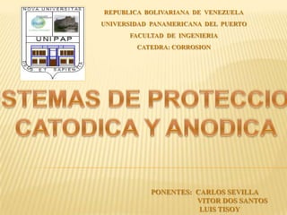 REPUBLICA BOLIVARIANA DE VENEZUELA
UNIVERSIDAD PANAMERICANA DEL PUERTO
      FACULTAD DE INGENIERIA
        CATEDRA: CORROSION




           PONENTES: CARLOS SEVILLA
                     VITOR DOS SANTOS
                      LUIS TISOY
 