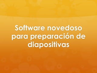 Software novedoso
para preparación de
     diapositivas
 