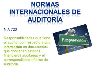 NIA 720 
Responsabilidades que tiene 
el auditor con respecto a otra 
información en documentos 
que contienen estados 
financieros auditados y el 
correspondiente informe de 
auditoría. 
 
