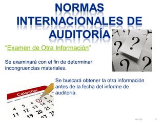 “Examen de Otra Información” 
NIA 720 11 
Se examinará con el fin de determinar 
incongruencias materiales. 
Se buscará obtener la otra información 
antes de la fecha del informe de 
auditoría. 
 