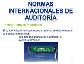 “Incongruencias Materiales” 
Si se identifica una incongruencia material se determinará si 
es necesario modificar: 
NIA 720 12 
- los estados financieros auditados, o 
-la otra información. 
 