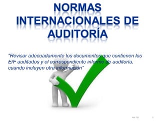 “Revisar adecuadamente los documentos que contienen los 
E/F auditados y el correspondiente informe de auditoría, 
cuando incluyen otra información” 
NIA 720 5 
 