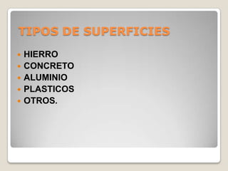TIPOS DE SUPERFICIES
   HIERRO
   CONCRETO
   ALUMINIO
   PLASTICOS
   OTROS.
 