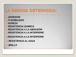 LA RESINA DETERMINA:
 ADHESION
 FLEXIBILIDAD
 DUREZA
 RESISTENCIA QUIMICA
 RESISTENCIA A LA ABRASIÓN
 RESISTENCIA A LA INTERPERIE

RESISTENCIA A LA INTERPERIE
 RESISTENCIA AL AGUA
 BRILLO
 