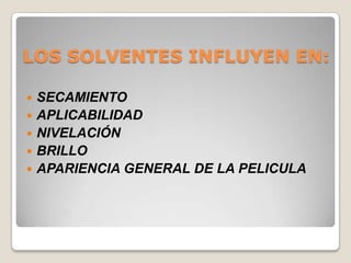 LOS SOLVENTES INFLUYEN EN:

   SECAMIENTO
   APLICABILIDAD
   NIVELACIÓN
   BRILLO
   APARIENCIA GENERAL DE LA PELICULA
 