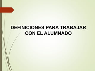 DEFINICIONES PARA TRABAJAR
CON EL ALUMNADO
 