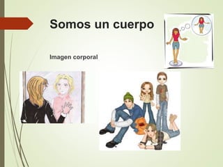Somos un cuerpo
Imagen corporal
 