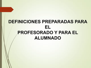 DEFINICIONES PREPARADAS PARA
EL
PROFESORADO Y PARA EL
ALUMNADO
 