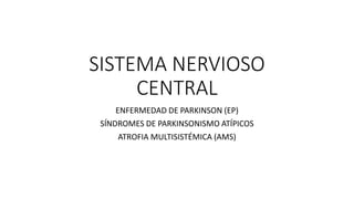 SISTEMA NERVIOSO
CENTRAL
ENFERMEDAD DE PARKINSON (EP)
SÍNDROMES DE PARKINSONISMO ATÍPICOS
ATROFIA MULTISISTÉMICA (AMS)
 