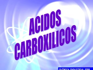 QUÍMICA INDUSTRIAL 2008   ACIDOS CARBOXILICOS 
